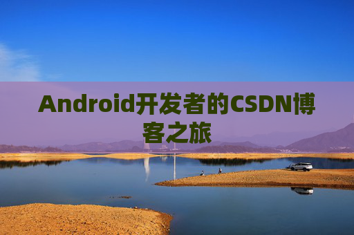 Android开发者的CSDN博客之旅 Android开发者的CSDN博客之旅